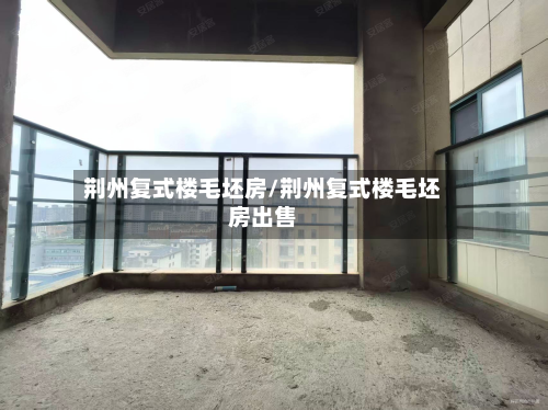 荆州复式楼毛坯房/荆州复式楼毛坯房出售-第2张图片