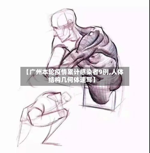【广州本轮疫情累计感染者9例,人体结构几何体速写】-第2张图片