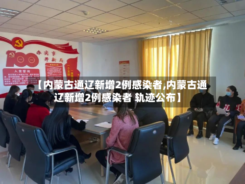 【内蒙古通辽新增2例感染者,内蒙古通辽新增2例感染者 轨迹公布】-第2张图片