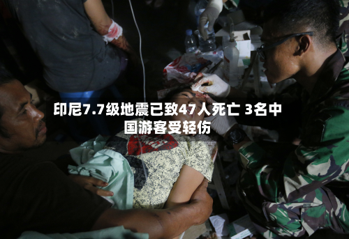 印尼7.7级地震已致47人死亡 3名中国游客受轻伤-第2张图片