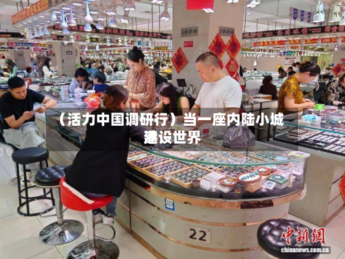 （活力中国调研行）当一座内陆小城建设世界港-第2张图片