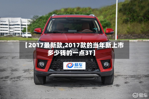 【2017最新款,2017款的当年新上市多少钱的一点3T】