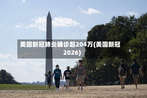 美国新冠肺炎确诊超204万(美国新冠2026)-第3张图片