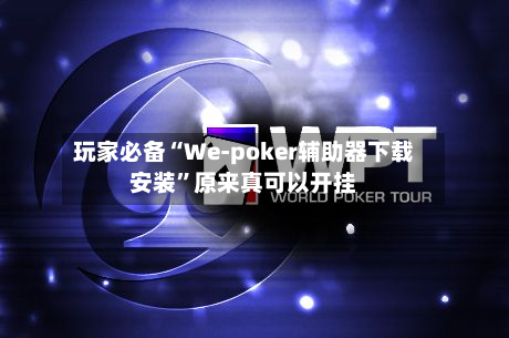 玩家必备“We-poker辅助器下载安装	”原来真可以开挂-第2张图片