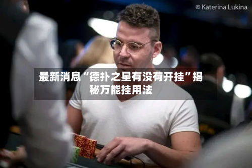 最新消息“德扑之星有没有开挂”揭秘万能挂用法-第2张图片
