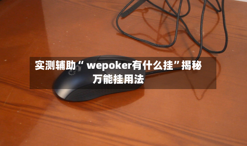 实测辅助“ wepoker有什么挂”揭秘万能挂用法