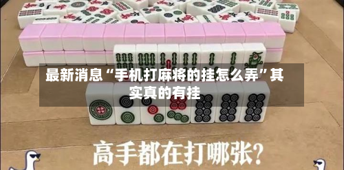 最新消息“手机打麻将的挂怎么弄	”其实真的有挂-第2张图片