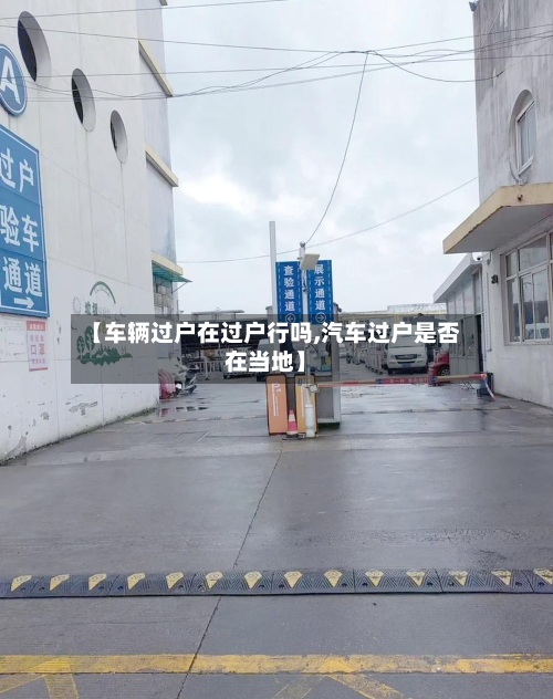 【车辆过户在过户行吗,汽车过户是否在当地】