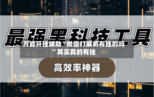 万能开挂辅助“微信打麻将有挂的吗	”其实真的有挂-第2张图片