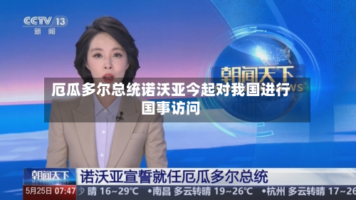 厄瓜多尔总统诺沃亚今起对我国进行国事访问-第2张图片