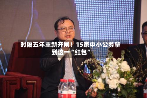 时隔五年重新开闸！15家中小公募拿到这一“红包	”-第2张图片