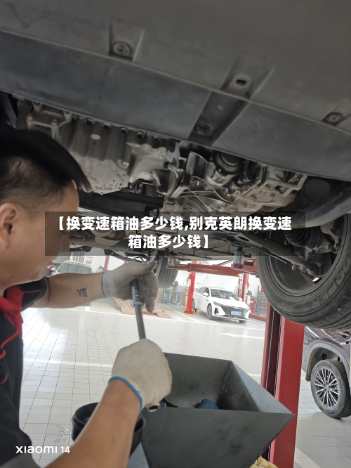 【换变速箱油多少钱,别克英朗换变速箱油多少钱】