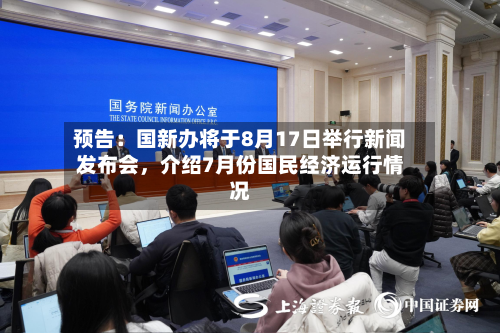 预告：国新办将于8月17日举行新闻发布会，介绍7月份国民经济运行情况