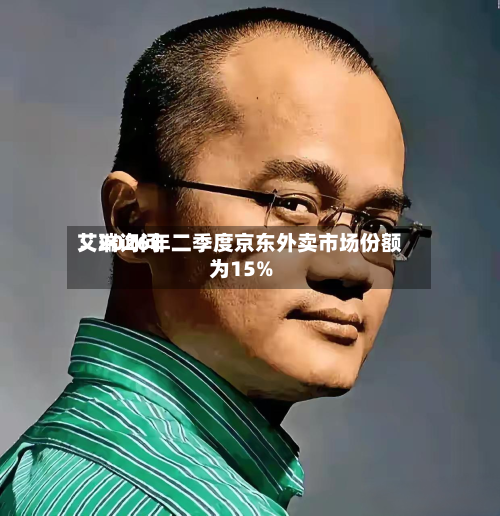 艾瑞询问：2026年二季度京东外卖市场份额为15%-第2张图片