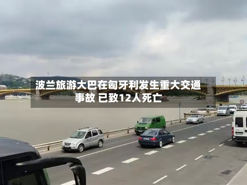 波兰旅游大巴在匈牙利发生重大交通事故 已致12人死亡-第3张图片