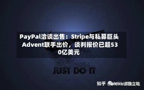 PayPal洽谈出售：Stripe与私募巨头Advent联手出价，谈判报价已超530亿美元
