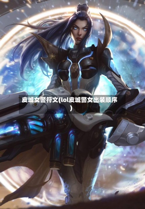 皮城女警符文(lol皮城警女出装顺序)-第3张图片