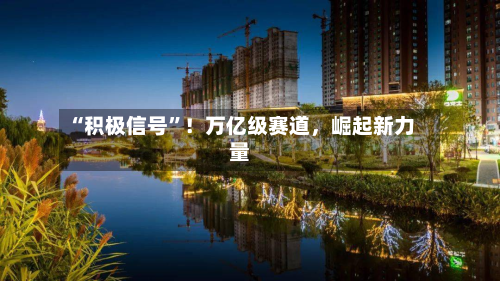 “积极信号	”！万亿级赛道，崛起新力量-第3张图片