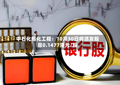 中石化炼化工程:10月30日将派发股息0.1477港元/股-第2张图片