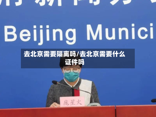去北京需要隔离吗/去北京需要什么证件吗-第3张图片