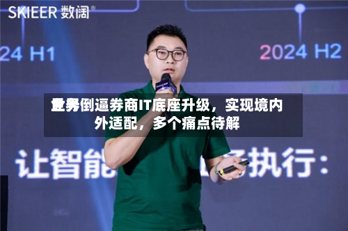 世界业务倒逼券商IT底座升级，实现境内外适配	，多个痛点待解-第2张图片
