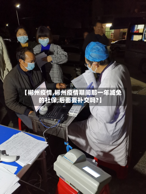 【郴州疫情,郴州疫情期间那一年减免的社保,后面要补交吗?】-第2张图片
