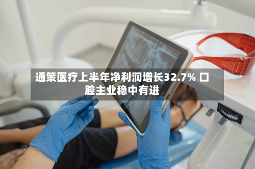 通策医疗上半年净利润增长32.7% 口腔主业稳中有进-第2张图片