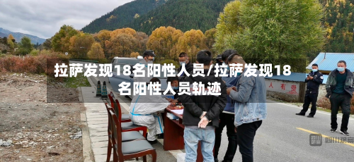 拉萨发现18名阳性人员/拉萨发现18名阳性人员轨迹-第3张图片