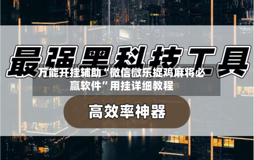 万能开挂辅助“微信微乐捉鸡麻将必赢软件”用挂详细教程-第3张图片