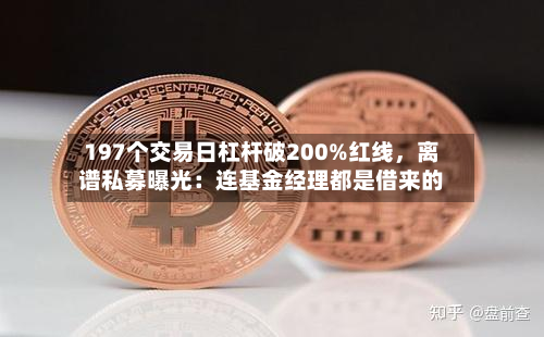 197个交易日杠杆破200%红线，离谱私募曝光：连基金经理都是借来的