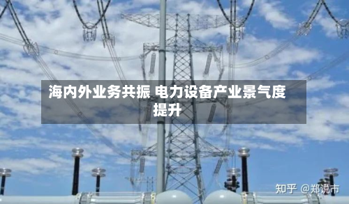 海内外业务共振 电力设备产业景气度提升