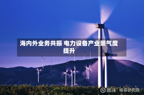 海内外业务共振 电力设备产业景气度提升-第3张图片