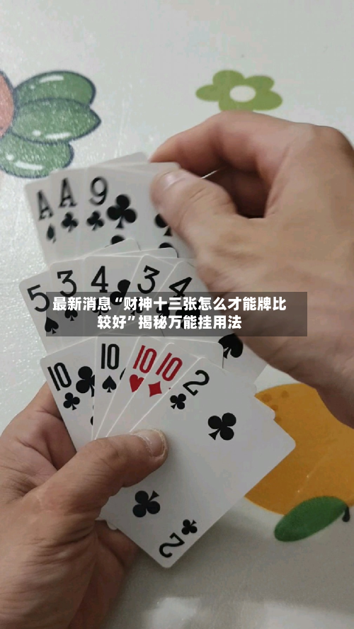 最新消息“财神十三张怎么才能牌比较好”揭秘万能挂用法-第2张图片