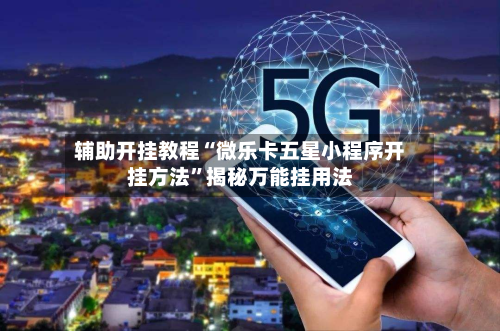 辅助开挂教程“微乐卡五星小程序开挂方法”揭秘万能挂用法-第3张图片