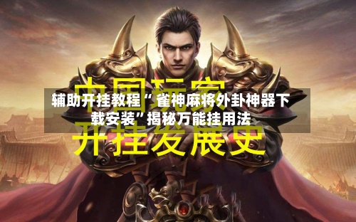 辅助开挂教程“ 雀神麻将外卦神器下载安装”揭秘万能挂用法-第2张图片