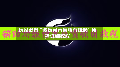 玩家必备“微乐河南麻将有挂吗”用挂详细教程