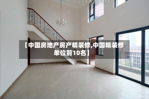 【中国房地产房产精装修,中国精装修单位前10名】-第3张图片