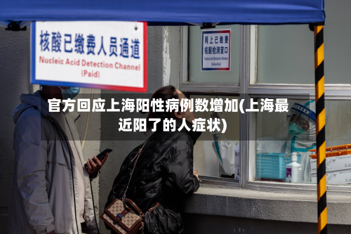 官方回应上海阳性病例数增加(上海最近阳了的人症状)-第2张图片