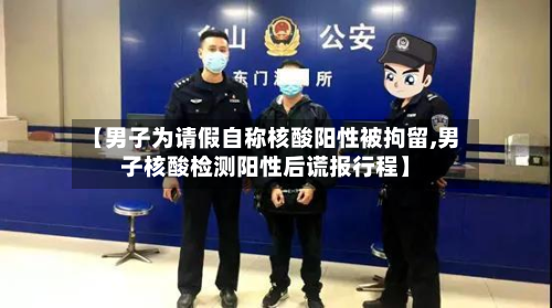 【男子为请假自称核酸阳性被拘留,男子核酸检测阳性后谎报行程】