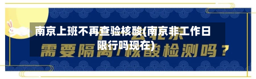 南京上班不再查验核酸(南京非工作日限行吗现在)