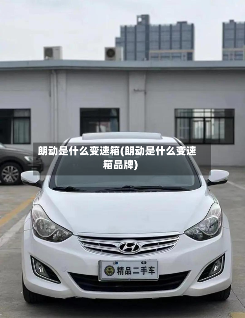 朗动是什么变速箱(朗动是什么变速箱品牌)-第2张图片
