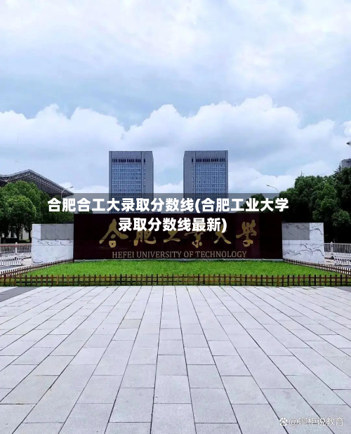 合肥合工大录取分数线(合肥工业大学录取分数线最新)-第3张图片