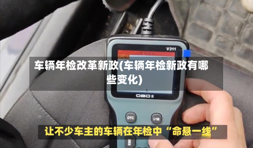 车辆年检改革新政(车辆年检新政有哪些变化)-第3张图片