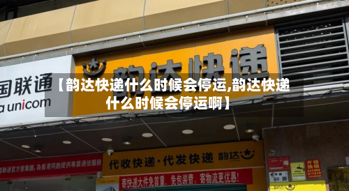 【韵达快递什么时候会停运,韵达快递什么时候会停运啊】