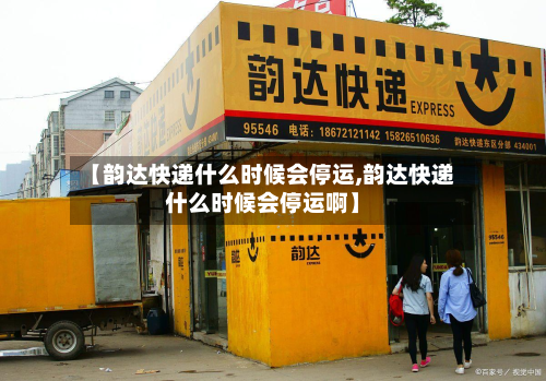 【韵达快递什么时候会停运,韵达快递什么时候会停运啊】-第2张图片