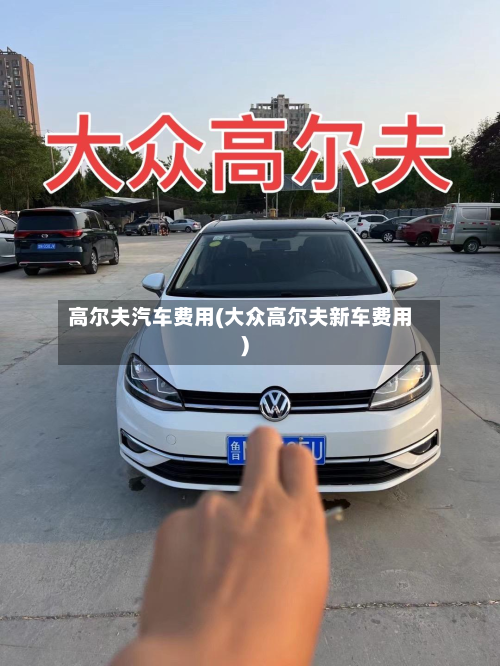 高尔夫汽车费用(大众高尔夫新车费用)