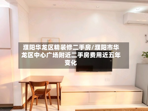 濮阳华龙区精装修二手房/濮阳市华龙区中心广场附近二手房费用近五年变化