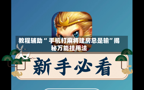 教程辅助“ 手机打麻将建房总是输”揭秘万能挂用法