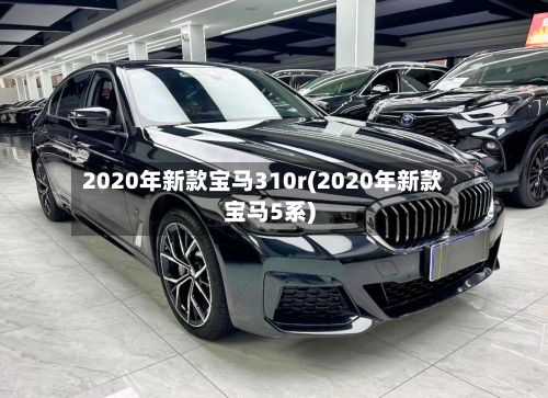 2020年新款宝马310r(2020年新款宝马5系)