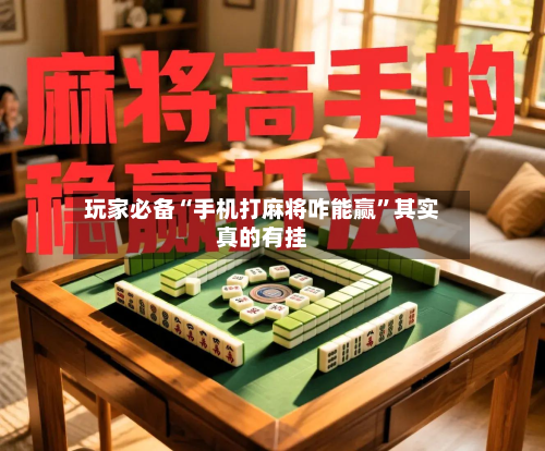 玩家必备“手机打麻将咋能赢”其实真的有挂-第2张图片
